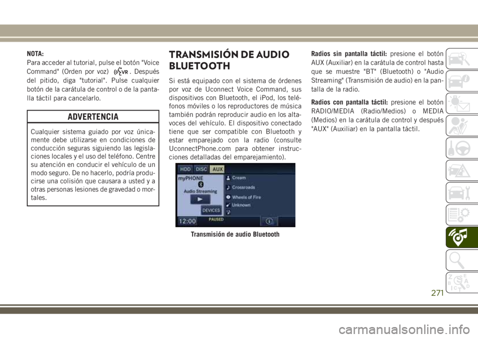 JEEP WRANGLER 2018 Manual de Empleo y Cuidado (in Spanish) NOTA:
Para acceder al tutorial, pulse el botón "Voice
Command" (Orden por voz)
. Después
del pitido, diga "tutorial". Pulse cualquier
botón de la carátula de control o de la panta- JEEP WRANGLER 2018 Manual de Empleo y Cuidado (in Spanish) NOTA:
Para acceder al tutorial, pulse el botón "Voice
Command" (Orden por voz)
. Después
del pitido, diga "tutorial". Pulse cualquier
botón de la carátula de control o de la panta-