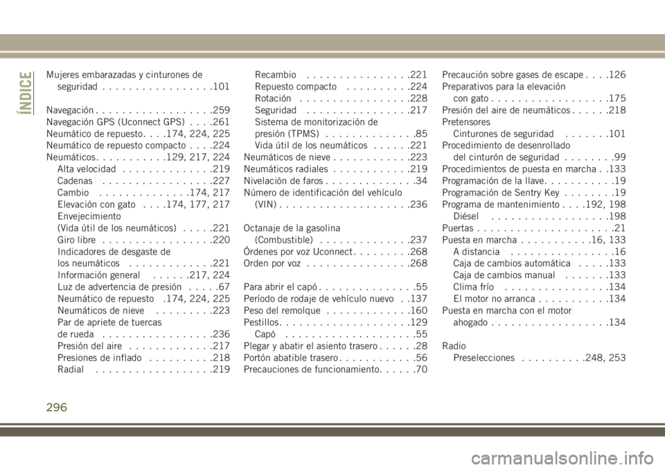 JEEP WRANGLER 2019  Manual de Empleo y Cuidado (in Spanish) Mujeres embarazadas y cinturones de
seguridad.................101
Navegación..................259
Navegación GPS (Uconnect GPS). . . .261
Neumático de repuesto. . . .174, 224, 225
Neumático de rep