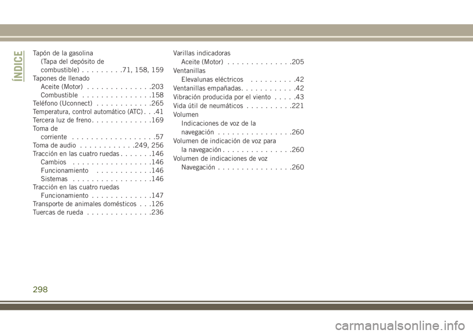JEEP WRANGLER 2018 Manual de Empleo y Cuidado (in Spanish) Tapón de la gasolina
(Tapa del depósito de
combustible).........71, 158, 159
Tapones de llenado
Aceite (Motor)..............203
Combustible...............158
Teléfono (Uconnect)............265
Temp JEEP WRANGLER 2018 Manual de Empleo y Cuidado (in Spanish) Tapón de la gasolina
(Tapa del depósito de
combustible).........71, 158, 159
Tapones de llenado
Aceite (Motor)..............203
Combustible...............158
Teléfono (Uconnect)............265
Temp