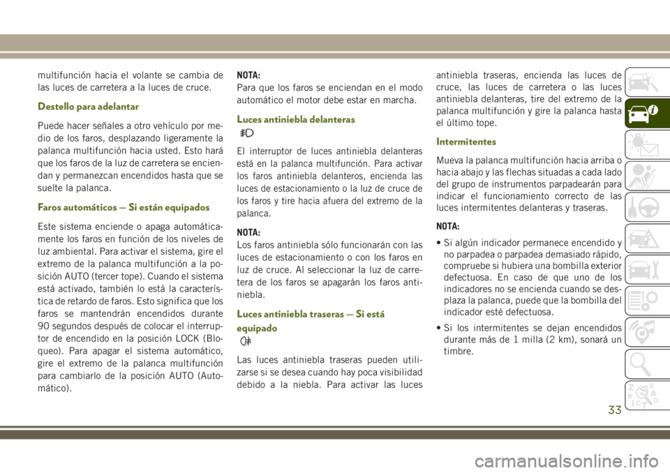 JEEP WRANGLER 2020 Manual de Empleo y Cuidado (in Spanish) multifunción hacia el volante se cambia de
las luces de carretera a la luces de cruce.
Destello para adelantar
Puede hacer señales a otro vehículo por me-
dio de los faros, desplazando ligeramente JEEP WRANGLER 2020 Manual de Empleo y Cuidado (in Spanish) multifunción hacia el volante se cambia de
las luces de carretera a la luces de cruce.
Destello para adelantar
Puede hacer señales a otro vehículo por me-
dio de los faros, desplazando ligeramente
