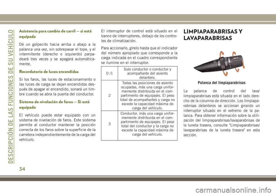 JEEP WRANGLER 2020 Manual de Empleo y Cuidado (in Spanish) Asistencia para cambio de carril — si está
equipada
Dé un golpecito hacia arriba o abajo a la
palanca una vez, sin sobrepasar el tope, y el
intermitente (derecho o izquierdo) parpa-
deará tres ve JEEP WRANGLER 2020 Manual de Empleo y Cuidado (in Spanish) Asistencia para cambio de carril — si está
equipada
Dé un golpecito hacia arriba o abajo a la
palanca una vez, sin sobrepasar el tope, y el
intermitente (derecho o izquierdo) parpa-
deará tres ve