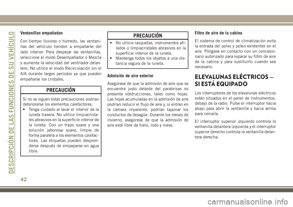 JEEP WRANGLER 2020  Manual de Empleo y Cuidado (in Spanish) Ventanillas empañadas
Con tiempo lluvioso o húmedo, las ventani-
llas del vehículo tienden a empañarse del
lado interior. Para despejar las ventanillas,
seleccione el modo Desempañador o Mezcla
y