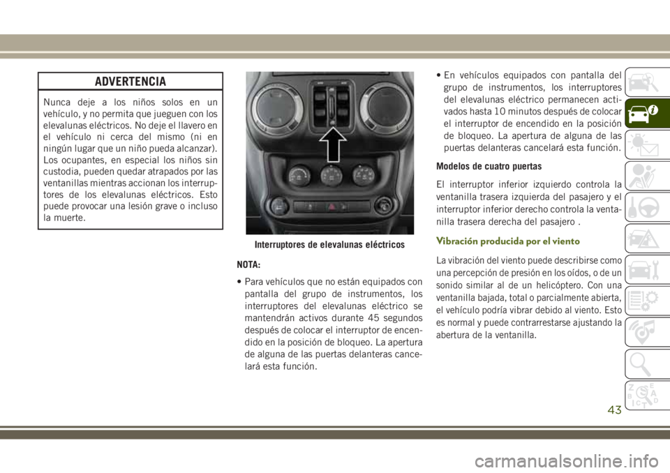 JEEP WRANGLER 2020  Manual de Empleo y Cuidado (in Spanish) ADVERTENCIA
Nunca deje a los niños solos en un
vehículo, y no permita que jueguen con los
elevalunas eléctricos. No deje el llavero en
el vehículo ni cerca del mismo (ni en
ningún lugar que un ni