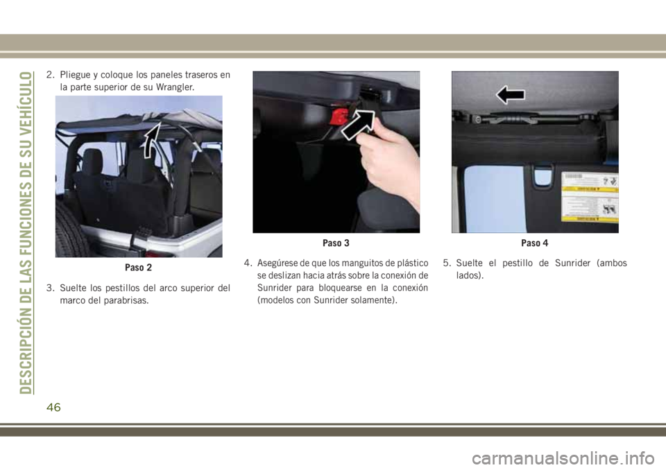 JEEP WRANGLER 2020  Manual de Empleo y Cuidado (in Spanish) 2. Pliegue y coloque los paneles traseros en
la parte superior de su Wrangler.
3. Suelte los pestillos del arco superior del
marco del parabrisas.4.
Asegúrese de que los manguitos de plástico
se des