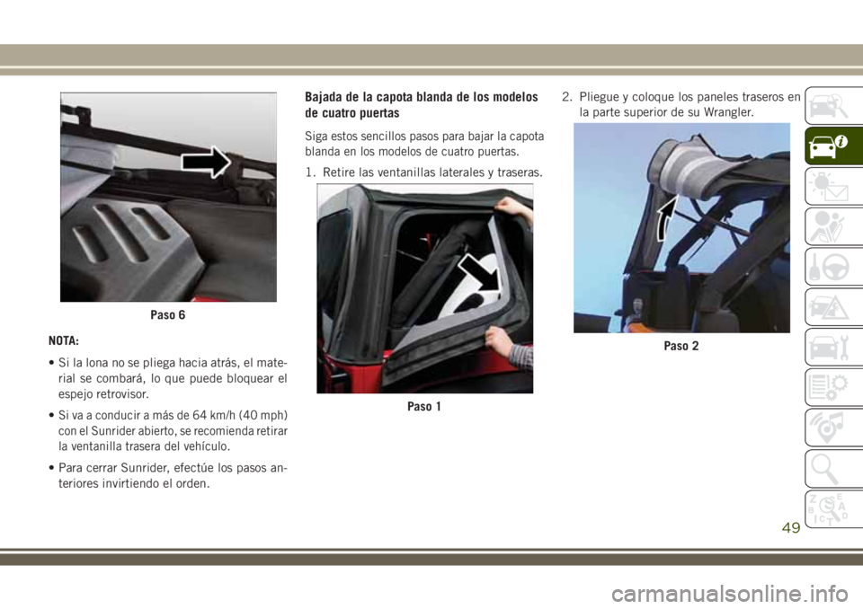 JEEP WRANGLER 2018 Manual de Empleo y Cuidado (in Spanish) NOTA:
• Si la lona no se pliega hacia atrás, el mate-
rial se combará, lo que puede bloquear el
espejo retrovisor.
•
Si va a conducir a más de 64 km/h (40 mph)
con el Sunrider abierto, se recom JEEP WRANGLER 2018 Manual de Empleo y Cuidado (in Spanish) NOTA:
• Si la lona no se pliega hacia atrás, el mate-
rial se combará, lo que puede bloquear el
espejo retrovisor.
•
Si va a conducir a más de 64 km/h (40 mph)
con el Sunrider abierto, se recom