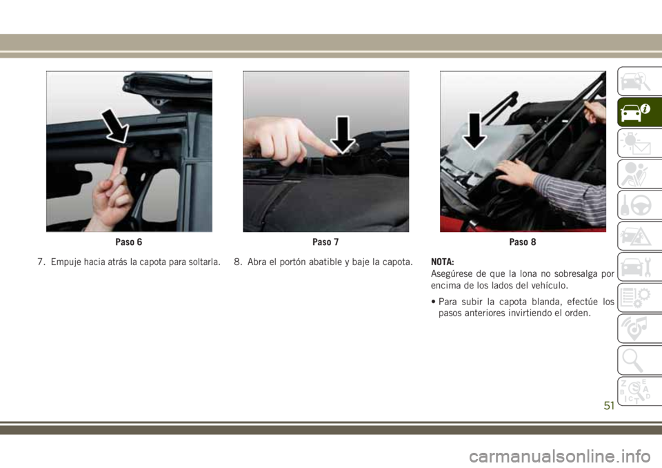 JEEP WRANGLER 2018 Manual de Empleo y Cuidado (in Spanish) 7.Empuje hacia atrás la capota para soltarla.8. Abra el portón abatible y baje la capota.NOTA:
Asegúrese de que la lona no sobresalga por
encima de los lados del vehículo.
• Para subir la capota JEEP WRANGLER 2018 Manual de Empleo y Cuidado (in Spanish) 7.Empuje hacia atrás la capota para soltarla.8. Abra el portón abatible y baje la capota.NOTA:
Asegúrese de que la lona no sobresalga por
encima de los lados del vehículo.
• Para subir la capota