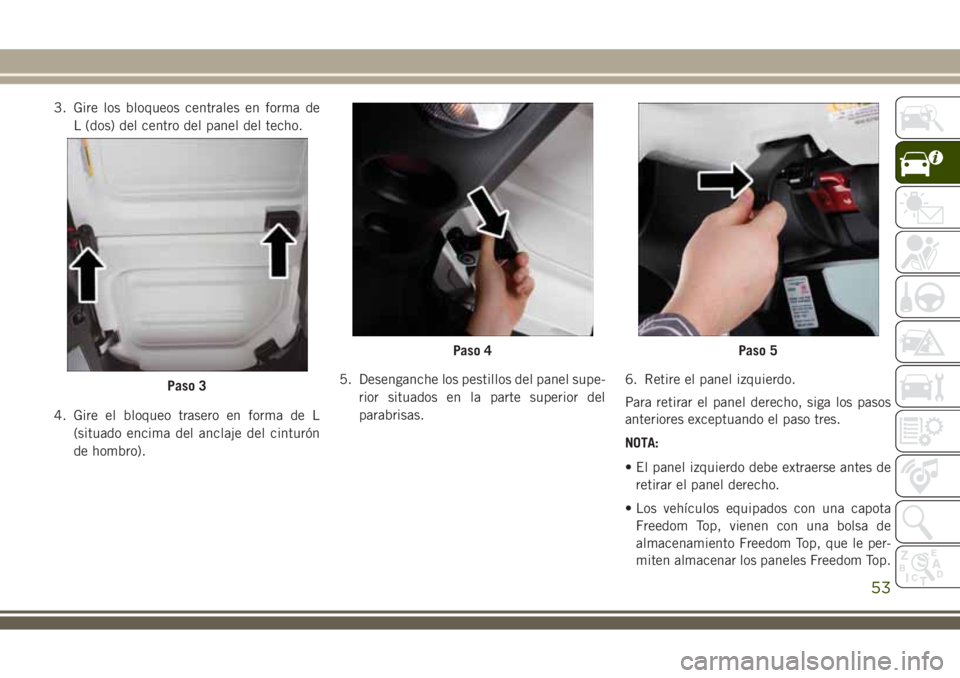 JEEP WRANGLER 2018 Manual de Empleo y Cuidado (in Spanish) 3. Gire los bloqueos centrales en forma de
L (dos) del centro del panel del techo.
4. Gire el bloqueo trasero en forma de L
(situado encima del anclaje del cinturón
de hombro).5. Desenganche los pest JEEP WRANGLER 2018 Manual de Empleo y Cuidado (in Spanish) 3. Gire los bloqueos centrales en forma de
L (dos) del centro del panel del techo.
4. Gire el bloqueo trasero en forma de L
(situado encima del anclaje del cinturón
de hombro).5. Desenganche los pest