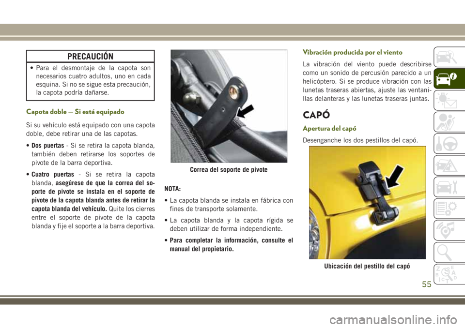 JEEP WRANGLER 2018 Manual de Empleo y Cuidado (in Spanish) PRECAUCIÓN
• Para el desmontaje de la capota son
necesarios cuatro adultos, uno en cada
esquina. Si no se sigue esta precaución,
la capota podría dañarse.
Capota doble — Si está equipado
Si s JEEP WRANGLER 2018 Manual de Empleo y Cuidado (in Spanish) PRECAUCIÓN
• Para el desmontaje de la capota son
necesarios cuatro adultos, uno en cada
esquina. Si no se sigue esta precaución,
la capota podría dañarse.
Capota doble — Si está equipado
Si s