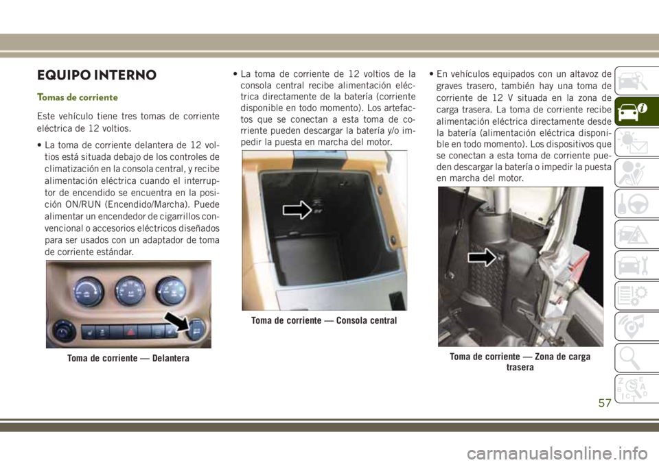 JEEP WRANGLER 2018 Manual de Empleo y Cuidado (in Spanish) EQUIPO INTERNO
Tomas de corriente
Este vehículo tiene tres tomas de corriente
eléctrica de 12 voltios.
• La toma de corriente delantera de 12 vol-
tios está situada debajo de los controles de
cli JEEP WRANGLER 2018 Manual de Empleo y Cuidado (in Spanish) EQUIPO INTERNO
Tomas de corriente
Este vehículo tiene tres tomas de corriente
eléctrica de 12 voltios.
• La toma de corriente delantera de 12 vol-
tios está situada debajo de los controles de
cli