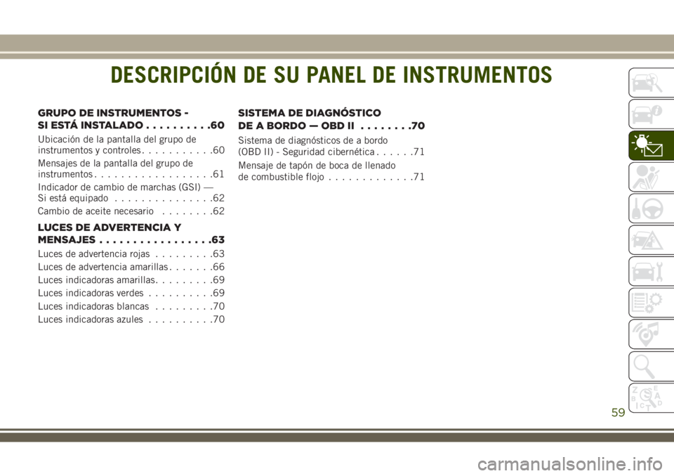 JEEP WRANGLER 2018  Manual de Empleo y Cuidado (in Spanish) DESCRIPCIÓN DE SU PANEL DE INSTRUMENTOS
GRUPO DE INSTRUMENTOS -
SI ESTÁ INSTALADO..........60
Ubicación de la pantalla del grupo de
instrumentos y controles...........60
Mensajes de la pantalla del