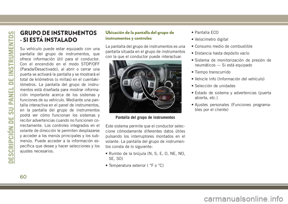 JEEP WRANGLER 2018  Manual de Empleo y Cuidado (in Spanish) GRUPO DE INSTRUMENTOS
- SI ESTÁ INSTALADO
Su vehículo puede estar equipado con una
pantalla del grupo de instrumentos, que
ofrece información útil para el conductor.
Con el encendido en el modo ST