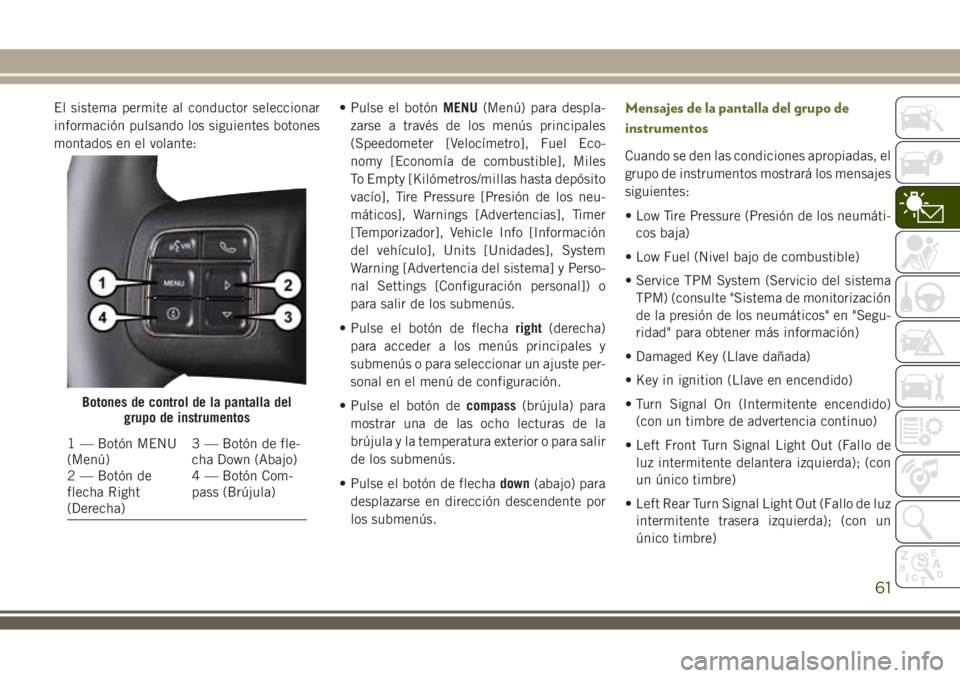 JEEP WRANGLER 2020 Manual de Empleo y Cuidado (in Spanish) El sistema permite al conductor seleccionar
información pulsando los siguientes botones
montados en el volante:• Pulse el botónMENU(Menú) para despla-
zarse a través de los menús principales
(S JEEP WRANGLER 2020 Manual de Empleo y Cuidado (in Spanish) El sistema permite al conductor seleccionar
información pulsando los siguientes botones
montados en el volante:• Pulse el botónMENU(Menú) para despla-
zarse a través de los menús principales
(S