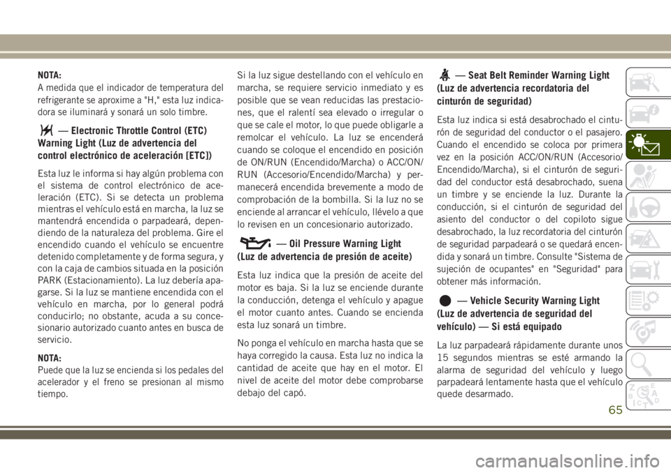 JEEP WRANGLER 2018  Manual de Empleo y Cuidado (in Spanish) NOTA:
A medida que el indicador de temperatura del
refrigerante se aproxime a "H," esta luz indica-
dora se iluminará y sonará un solo timbre.
— Electronic Throttle Control (ETC)
Warning L