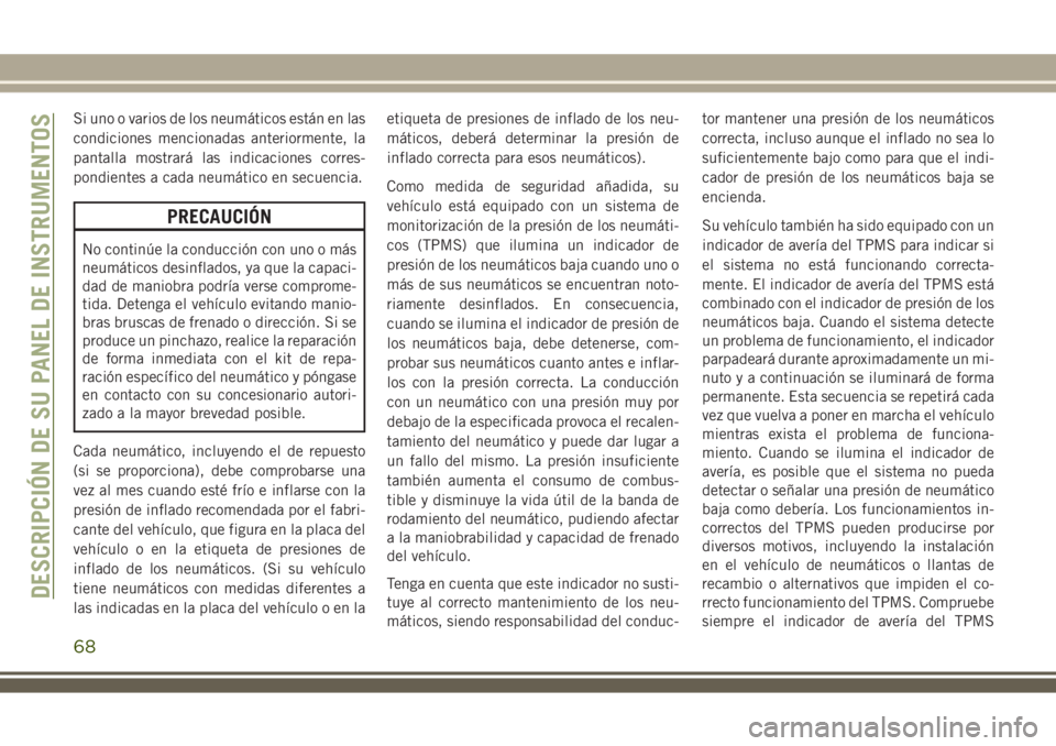JEEP WRANGLER 2018  Manual de Empleo y Cuidado (in Spanish) Si uno o varios de los neumáticos están en las
condiciones mencionadas anteriormente, la
pantalla mostrará las indicaciones corres-
pondientes a cada neumático en secuencia.
PRECAUCIÓN
No contin