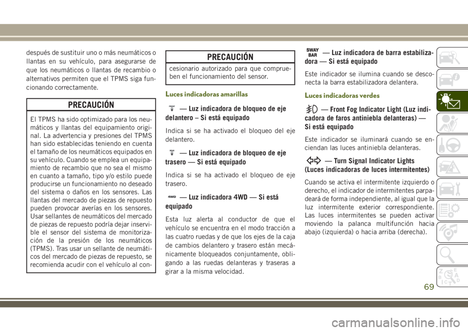 JEEP WRANGLER 2018  Manual de Empleo y Cuidado (in Spanish) después de sustituir uno o más neumáticos o
llantas en su vehículo, para asegurarse de
que los neumáticos o llantas de recambio o
alternativos permiten que el TPMS siga fun-
cionando correctament