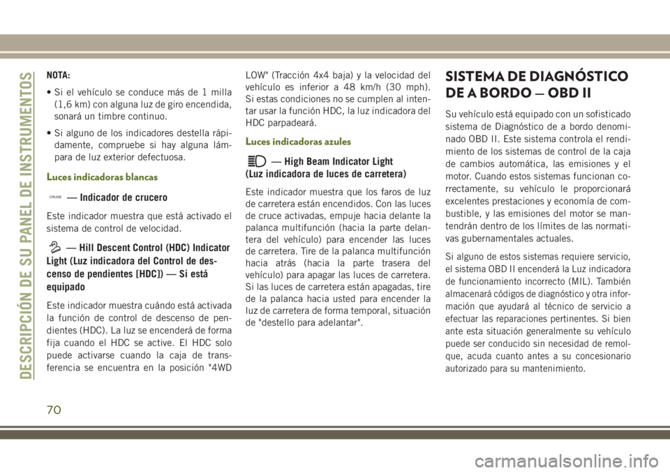 JEEP WRANGLER 2018  Manual de Empleo y Cuidado (in Spanish) NOTA:
• Si el vehículo se conduce más de 1 milla
(1,6 km) con alguna luz de giro encendida,
sonará un timbre continuo.
• Si alguno de los indicadores destella rápi-
damente, compruebe si hay a