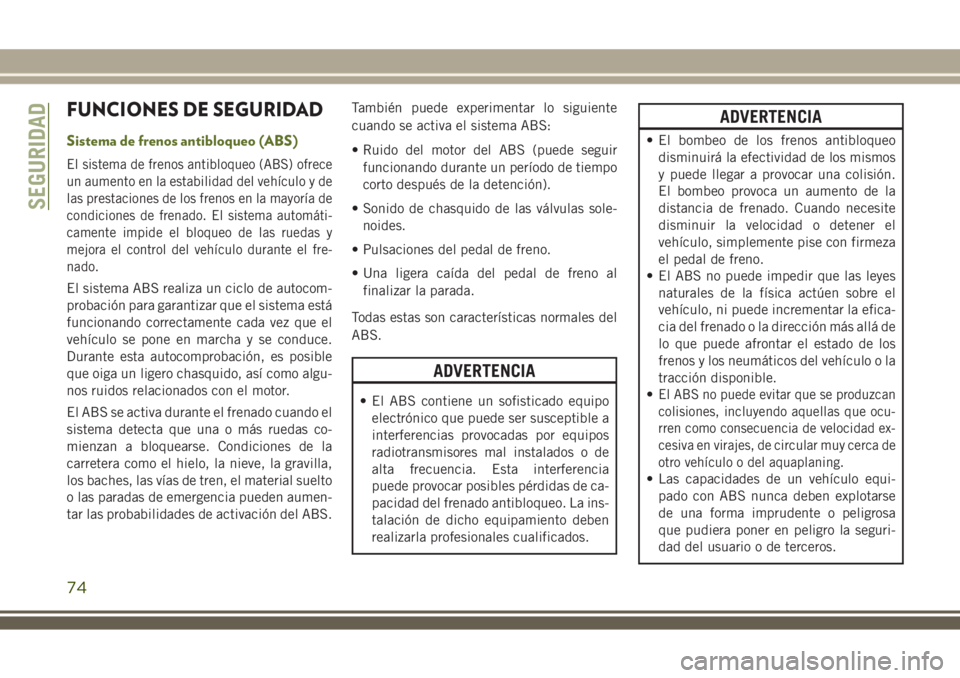 JEEP WRANGLER 2018 Manual de Empleo y Cuidado (in Spanish) FUNCIONES DE SEGURIDAD
Sistema de frenos antibloqueo (ABS)
El sistema de frenos antibloqueo (ABS) ofrece
un aumento en la estabilidad del vehículo y de
las prestaciones de los frenos en la mayoría d JEEP WRANGLER 2018 Manual de Empleo y Cuidado (in Spanish) FUNCIONES DE SEGURIDAD
Sistema de frenos antibloqueo (ABS)
El sistema de frenos antibloqueo (ABS) ofrece
un aumento en la estabilidad del vehículo y de
las prestaciones de los frenos en la mayoría d
