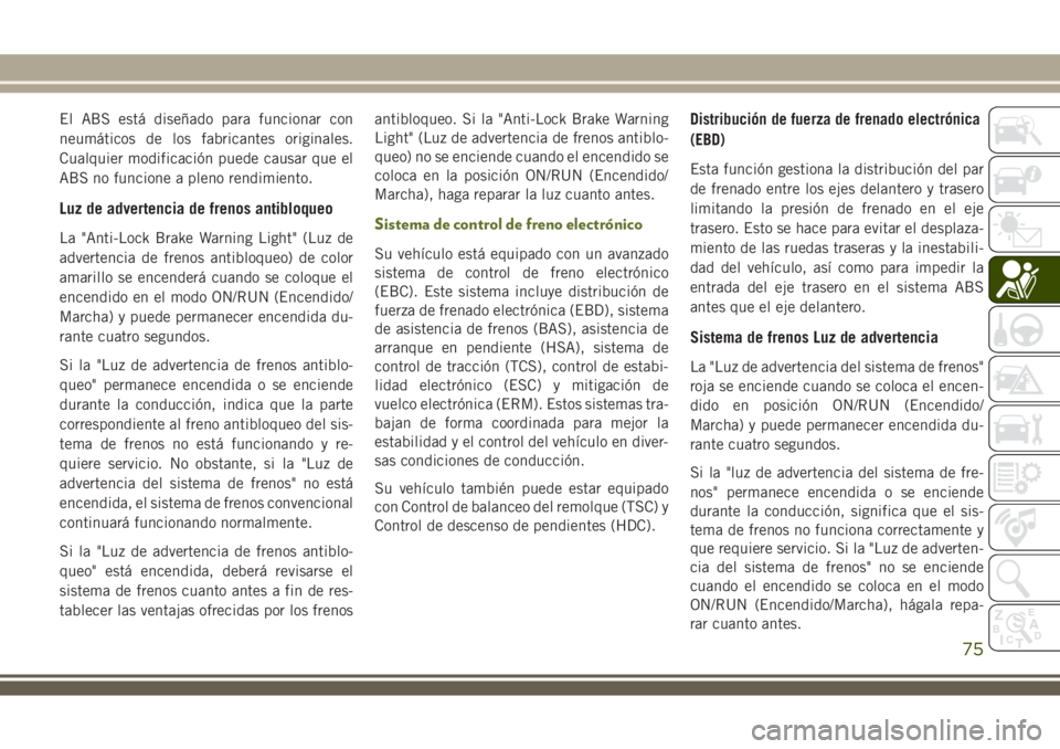 JEEP WRANGLER 2018 Manual de Empleo y Cuidado (in Spanish) El ABS está diseñado para funcionar con
neumáticos de los fabricantes originales.
Cualquier modificación puede causar que el
ABS no funcione a pleno rendimiento.
Luz de advertencia de frenos antib JEEP WRANGLER 2018 Manual de Empleo y Cuidado (in Spanish) El ABS está diseñado para funcionar con
neumáticos de los fabricantes originales.
Cualquier modificación puede causar que el
ABS no funcione a pleno rendimiento.
Luz de advertencia de frenos antib