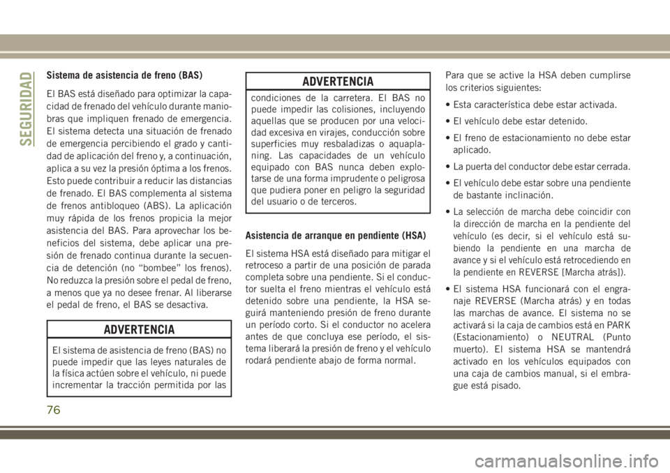 JEEP WRANGLER 2018 Manual de Empleo y Cuidado (in Spanish) Sistema de asistencia de freno (BAS)
El BAS está diseñado para optimizar la capa-
cidad de frenado del vehículo durante manio-
bras que impliquen frenado de emergencia.
El sistema detecta una situa JEEP WRANGLER 2018 Manual de Empleo y Cuidado (in Spanish) Sistema de asistencia de freno (BAS)
El BAS está diseñado para optimizar la capa-
cidad de frenado del vehículo durante manio-
bras que impliquen frenado de emergencia.
El sistema detecta una situa