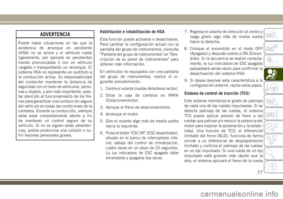 JEEP WRANGLER 2018 Manual de Empleo y Cuidado (in Spanish) ADVERTENCIA
Puede haber situaciones en las que la
asistencia de arranque en pendiente
(HSA) no se active y el vehículo ruede
ligeramente, por ejemplo en pendientes
menos pronunciadas o con un vehícu JEEP WRANGLER 2018 Manual de Empleo y Cuidado (in Spanish) ADVERTENCIA
Puede haber situaciones en las que la
asistencia de arranque en pendiente
(HSA) no se active y el vehículo ruede
ligeramente, por ejemplo en pendientes
menos pronunciadas o con un vehícu