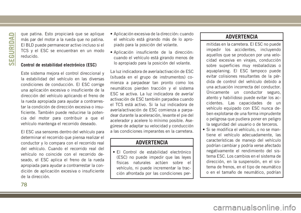JEEP WRANGLER 2020  Manual de Empleo y Cuidado (in Spanish) que patina. Esto propiciará que se aplique
más par del motor a la rueda que no patina.
El BLD puede permanecer activo incluso si el
TCS y el ESC se encuentran en un modo
reducido.
Control de estabil
