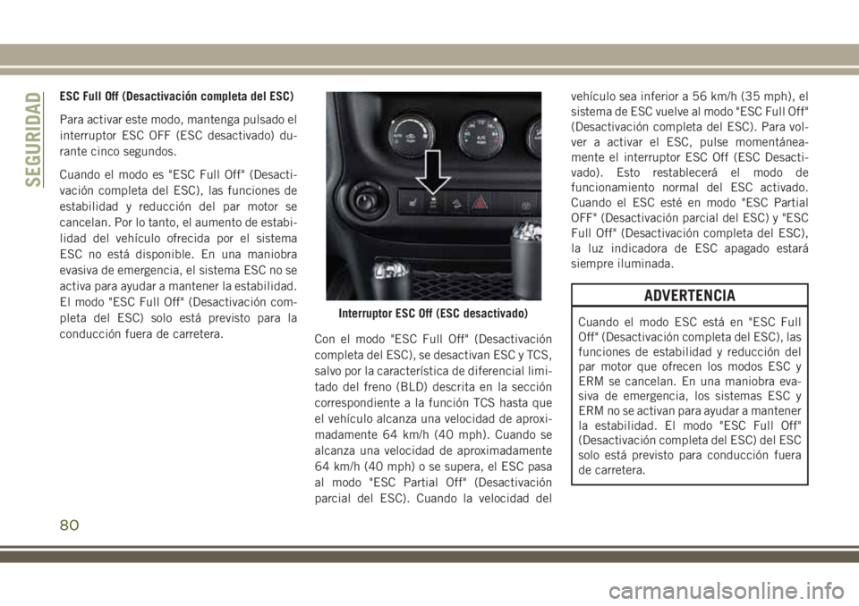 JEEP WRANGLER 2018 Manual de Empleo y Cuidado (in Spanish) ESC Full Off (Desactivación completa del ESC)
Para activar este modo, mantenga pulsado el
interruptor ESC OFF (ESC desactivado) du-
rante cinco segundos.
Cuando el modo es "ESC Full Off" (Des JEEP WRANGLER 2018 Manual de Empleo y Cuidado (in Spanish) ESC Full Off (Desactivación completa del ESC)
Para activar este modo, mantenga pulsado el
interruptor ESC OFF (ESC desactivado) du-
rante cinco segundos.
Cuando el modo es "ESC Full Off" (Des