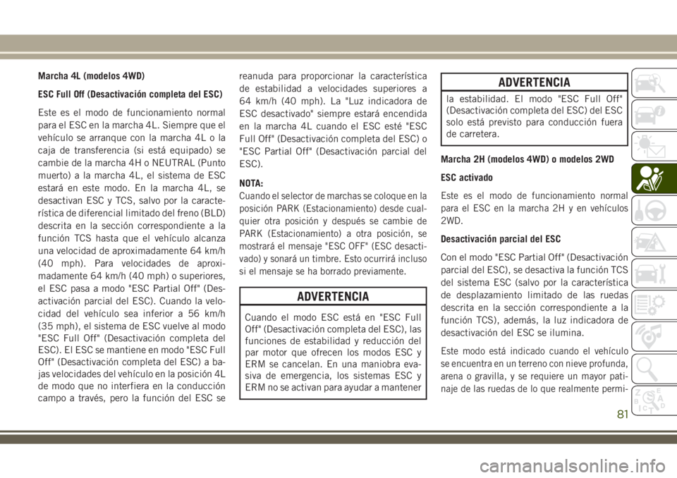 JEEP WRANGLER 2018 Manual de Empleo y Cuidado (in Spanish) Marcha 4L (modelos 4WD)
ESC Full Off (Desactivación completa del ESC)
Este es el modo de funcionamiento normal
para el ESC en la marcha 4L. Siempre que el
vehículo se arranque con la marcha 4L o la
JEEP WRANGLER 2018 Manual de Empleo y Cuidado (in Spanish) Marcha 4L (modelos 4WD)
ESC Full Off (Desactivación completa del ESC)
Este es el modo de funcionamiento normal
para el ESC en la marcha 4L. Siempre que el
vehículo se arranque con la marcha 4L o la