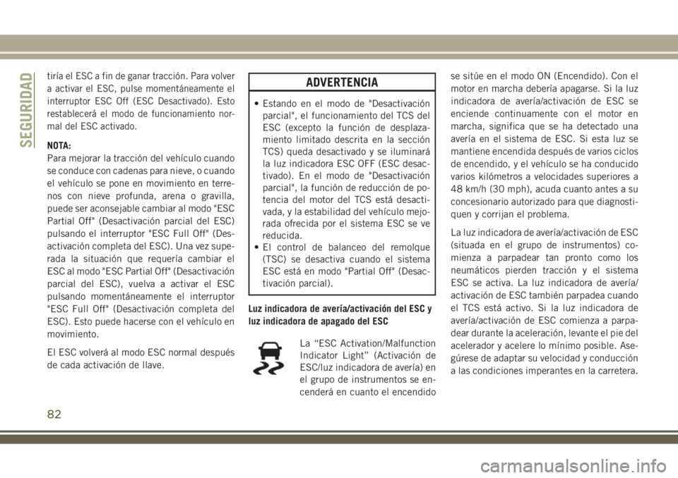 JEEP WRANGLER 2018 Manual de Empleo y Cuidado (in Spanish) tiría el ESC a fin de ganar tracción. Para volver
a activar el ESC, pulse momentáneamente el
interruptor ESC Off (ESC Desactivado). Esto
restablecerá el modo de funcionamiento nor-
mal del ESC act JEEP WRANGLER 2018 Manual de Empleo y Cuidado (in Spanish) tiría el ESC a fin de ganar tracción. Para volver
a activar el ESC, pulse momentáneamente el
interruptor ESC Off (ESC Desactivado). Esto
restablecerá el modo de funcionamiento nor-
mal del ESC act