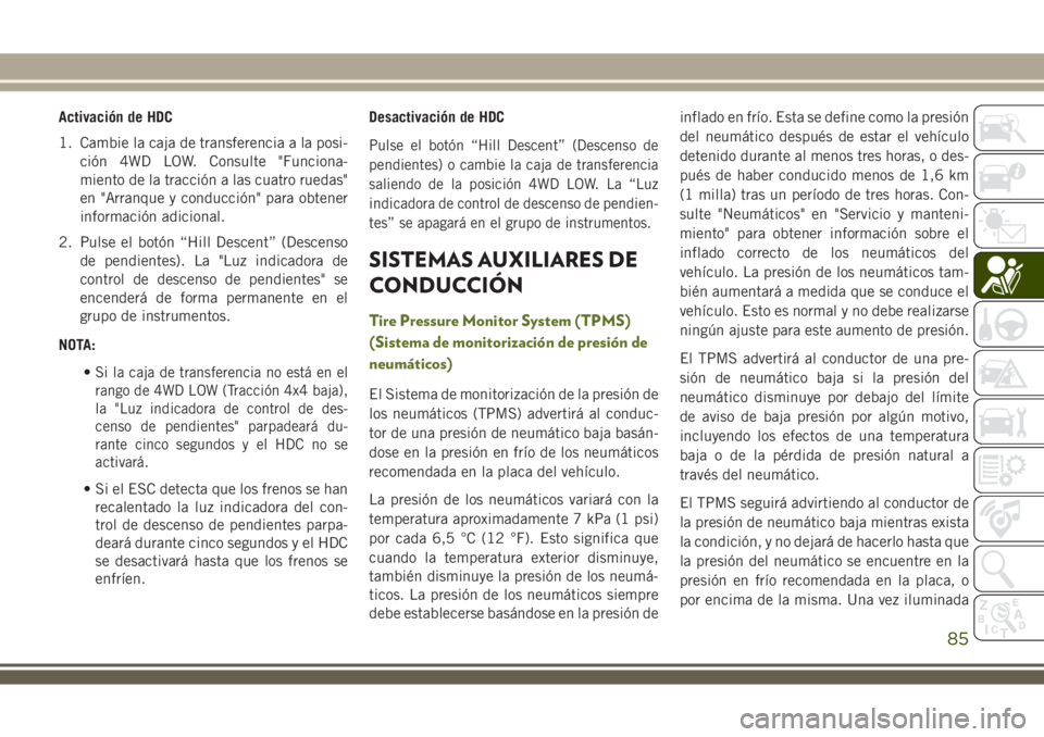 JEEP WRANGLER 2018 Manual de Empleo y Cuidado (in Spanish) Activación de HDC
1. Cambie la caja de transferencia a la posi-
ción 4WD LOW. Consulte "Funciona-
miento de la tracción a las cuatro ruedas"
en "Arranque y conducción" para obtener JEEP WRANGLER 2018 Manual de Empleo y Cuidado (in Spanish) Activación de HDC
1. Cambie la caja de transferencia a la posi-
ción 4WD LOW. Consulte "Funciona-
miento de la tracción a las cuatro ruedas"
en "Arranque y conducción" para obtener