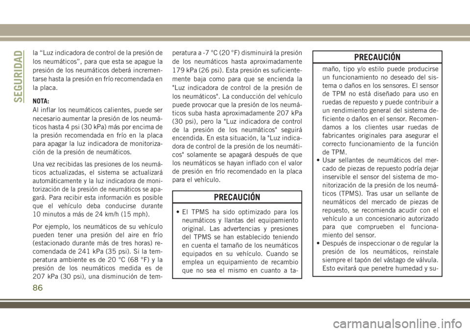 JEEP WRANGLER 2020  Manual de Empleo y Cuidado (in Spanish) la “Luz indicadora de control de la presión de
los neumáticos”, para que esta se apague la
presión de los neumáticos deberá incremen-
tarse hasta la presión en frío recomendada en
la placa.