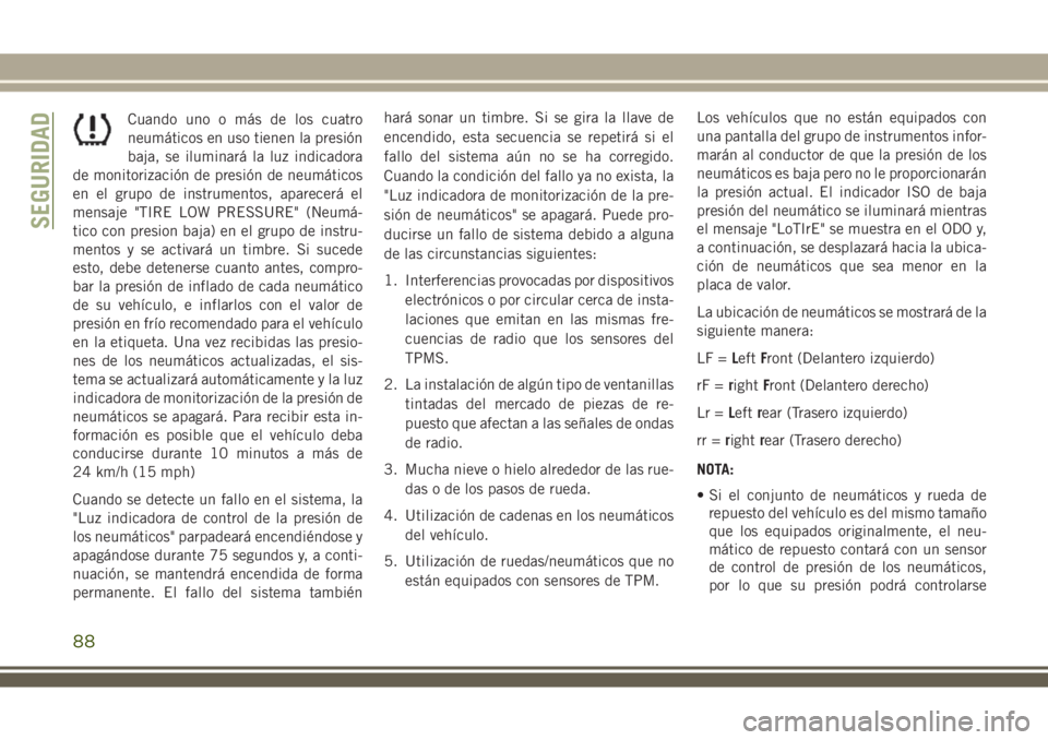 JEEP WRANGLER 2019  Manual de Empleo y Cuidado (in Spanish) Cuando uno o más de los cuatro
neumáticos en uso tienen la presión
baja, se iluminará la luz indicadora
de monitorización de presión de neumáticos
en el grupo de instrumentos, aparecerá el
men