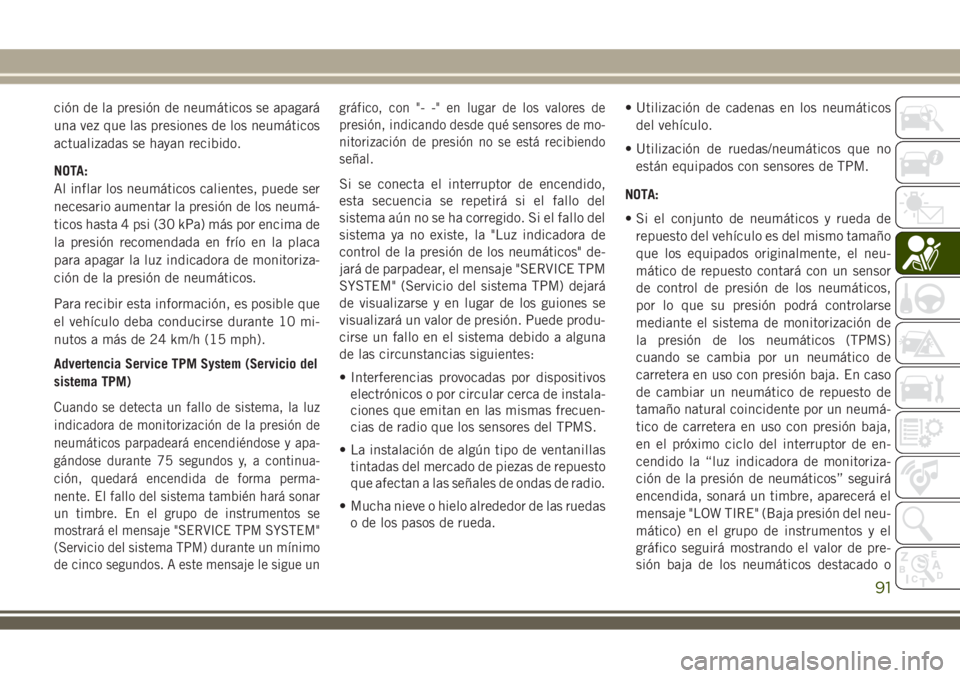 JEEP WRANGLER 2020  Manual de Empleo y Cuidado (in Spanish) ción de la presión de neumáticos se apagará
una vez que las presiones de los neumáticos
actualizadas se hayan recibido.
NOTA:
Al inflar los neumáticos calientes, puede ser
necesario aumentar la 