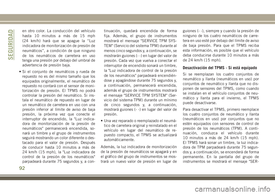JEEP WRANGLER 2020  Manual de Empleo y Cuidado (in Spanish) en otro color. La conducción del vehículo
hasta 10 minutos a más de 15 mph
(24 km/h) hará que se apague la “Luz
indicadora de monitorización de presión de
neumáticos”, a condición de que n