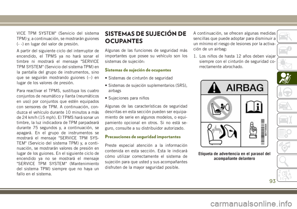 JEEP WRANGLER 2020 Manual de Empleo y Cuidado (in Spanish) VICE TPM SYSTEM" (Servicio del sistema
TPM) y, a continuación, se mostrarán guiones
(- -) en lugar del valor de presión.
A partir del siguiente ciclo del interruptor de
encendido, el TPMS ya no JEEP WRANGLER 2020 Manual de Empleo y Cuidado (in Spanish) VICE TPM SYSTEM" (Servicio del sistema
TPM) y, a continuación, se mostrarán guiones
(- -) en lugar del valor de presión.
A partir del siguiente ciclo del interruptor de
encendido, el TPMS ya no