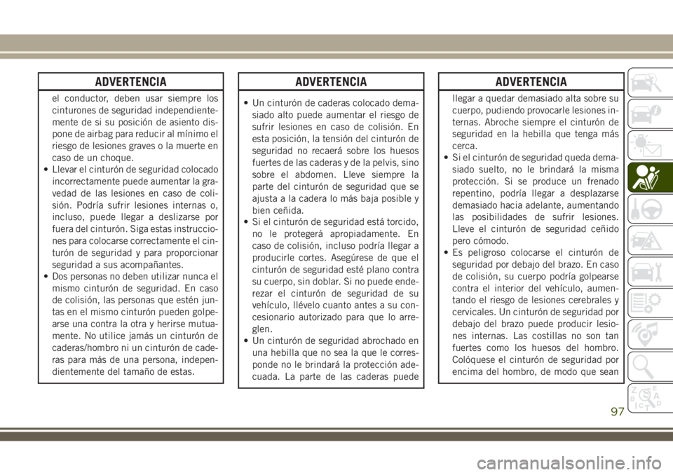 JEEP WRANGLER 2018 Manual de Empleo y Cuidado (in Spanish) ADVERTENCIA
el conductor, deben usar siempre los
cinturones de seguridad independiente-
mente de si su posición de asiento dis-
pone de airbag para reducir al mínimo el
riesgo de lesiones graves o l JEEP WRANGLER 2018 Manual de Empleo y Cuidado (in Spanish) ADVERTENCIA
el conductor, deben usar siempre los
cinturones de seguridad independiente-
mente de si su posición de asiento dis-
pone de airbag para reducir al mínimo el
riesgo de lesiones graves o l
