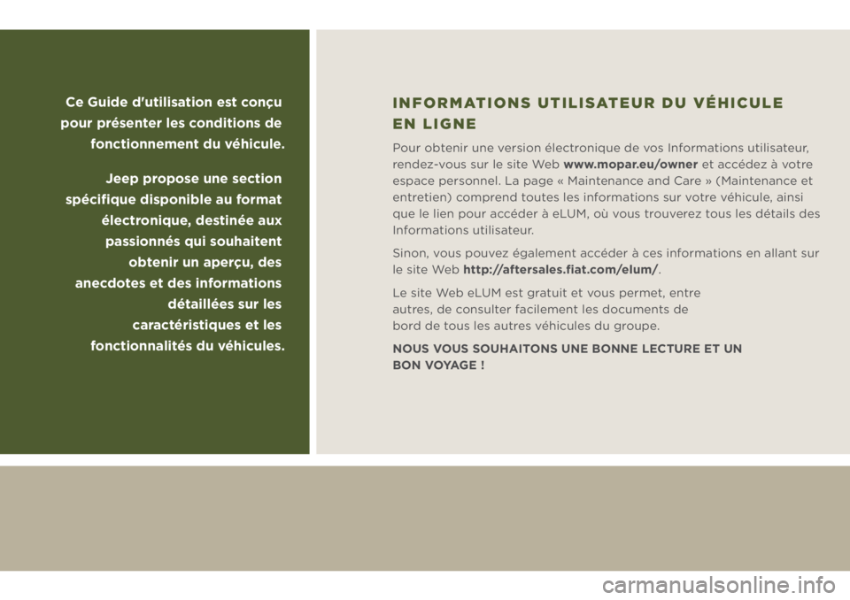 JEEP WRANGLER 2018 Notice dentretien (in French) Ce Guide d'utilisation est conçu
pour présenter les conditions de
fonctionnement du véhicule.
Jeep propose une section
spécifique disponible au format
électronique, destinée aux
passio JEEP WRANGLER 2018 Notice dentretien (in French) Ce Guide d'utilisation est conçu
pour présenter les conditions de
fonctionnement du véhicule.
Jeep propose une section
spécifique disponible au format
électronique, destinée aux
passio