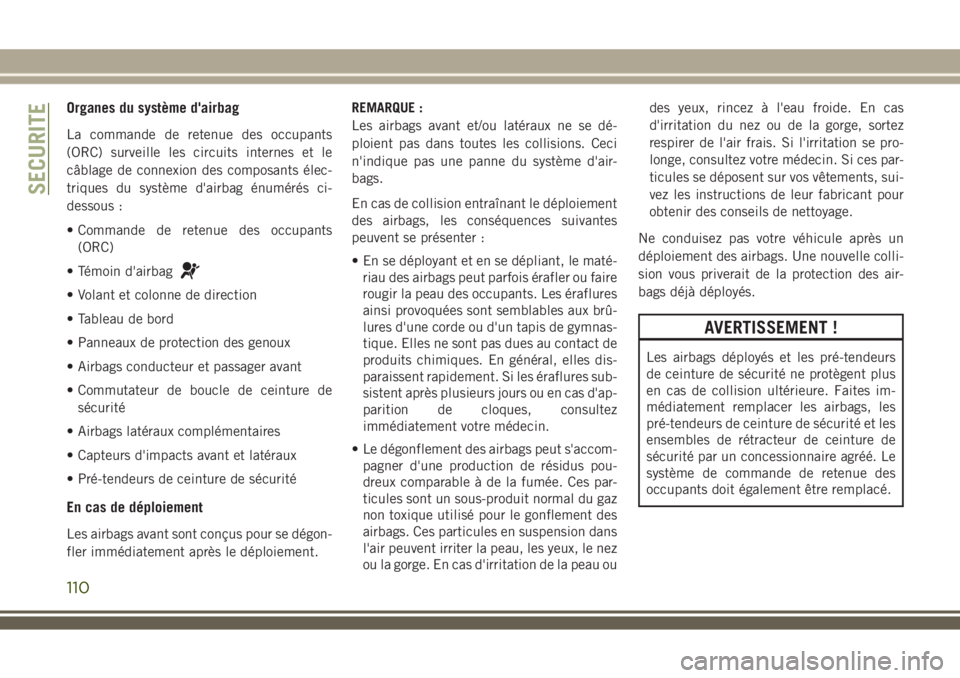 JEEP WRANGLER 2018 Notice dentretien (in French) Organes du système d'airbag
La commande de retenue des occupants
(ORC) surveille les circuits internes et le
câblage de connexion des composants élec-
triques du système d'airbag énumérà JEEP WRANGLER 2018 Notice dentretien (in French) Organes du système d'airbag
La commande de retenue des occupants
(ORC) surveille les circuits internes et le
câblage de connexion des composants élec-
triques du système d'airbag énumérÃ