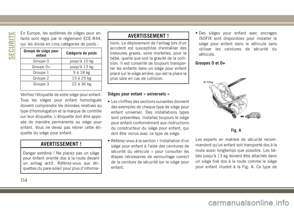 JEEP WRANGLER 2018 Notice dentretien (in French) En Europe, les systèmes de sièges pour en-
fants sont régis par le règlement ECE-R44,
qui les divise en cinq catégories de poids :
Groupe de siège pour
enfantCatégorie de poids
Groupe 0 jusqu JEEP WRANGLER 2018 Notice dentretien (in French) En Europe, les systèmes de sièges pour en-
fants sont régis par le règlement ECE-R44,
qui les divise en cinq catégories de poids :
Groupe de siège pour
enfantCatégorie de poids
Groupe 0 jusqu