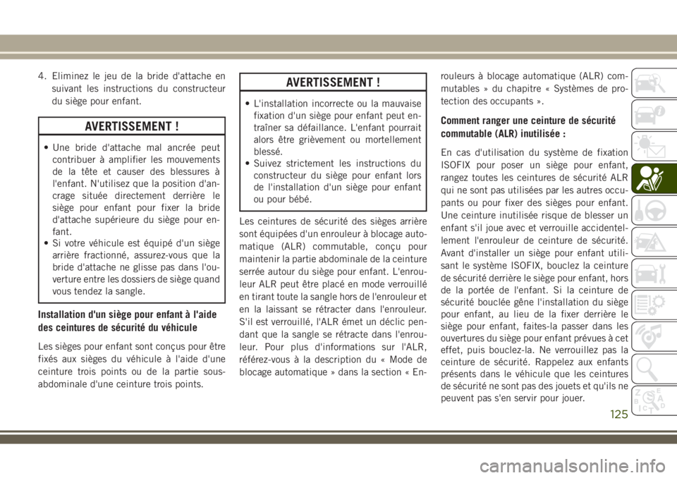 JEEP WRANGLER 2018 Notice dentretien (in French) 4. Eliminez le jeu de la bride d'attache en
suivant les instructions du constructeur
du siège pour enfant.
AVERTISSEMENT !
• Une bride d'attache mal ancrée peut
contribuer à amplifier les JEEP WRANGLER 2018 Notice dentretien (in French) 4. Eliminez le jeu de la bride d'attache en
suivant les instructions du constructeur
du siège pour enfant.
AVERTISSEMENT !
• Une bride d'attache mal ancrée peut
contribuer à amplifier les