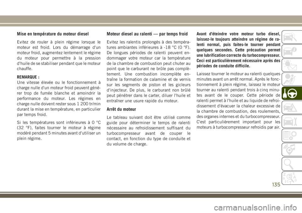 JEEP WRANGLER 2018 Notice dentretien (in French) Mise en température du moteur diesel
Evitez de rouler à plein régime lorsque le
moteur est froid. Lors du démarrage d'un
moteur froid, augmentez lentement le régime
du moteur pour permettre à JEEP WRANGLER 2018 Notice dentretien (in French) Mise en température du moteur diesel
Evitez de rouler à plein régime lorsque le
moteur est froid. Lors du démarrage d'un
moteur froid, augmentez lentement le régime
du moteur pour permettre Ã