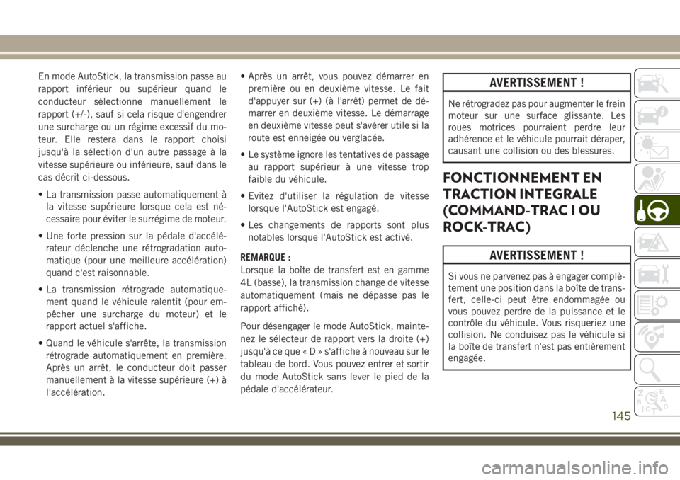 JEEP WRANGLER 2018 Notice dentretien (in French) En mode AutoStick, la transmission passe au
rapport inférieur ou supérieur quand le
conducteur sélectionne manuellement le
rapport (+/-), sauf si cela risque d'engendrer
une surcharge ou un ré JEEP WRANGLER 2018 Notice dentretien (in French) En mode AutoStick, la transmission passe au
rapport inférieur ou supérieur quand le
conducteur sélectionne manuellement le
rapport (+/-), sauf si cela risque d'engendrer
une surcharge ou un ré