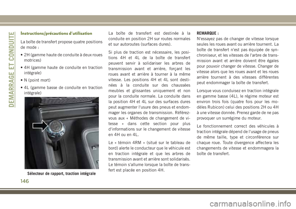 JEEP WRANGLER 2018 Notice dentretien (in French) Instructions/précautions d'utilisation
La boîte de transfert propose quatre positions
de mode :
• 2H (gamme haute de conduite à deux roues
motrices)
• 4H (gamme haute de conduite en tractio JEEP WRANGLER 2018 Notice dentretien (in French) Instructions/précautions d'utilisation
La boîte de transfert propose quatre positions
de mode :
• 2H (gamme haute de conduite à deux roues
motrices)
• 4H (gamme haute de conduite en tractio