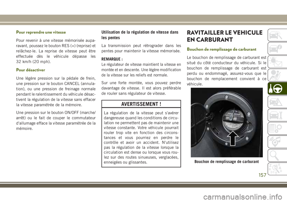 JEEP WRANGLER 2018 Notice dentretien (in French) Pour reprendre une vitesse
Pour revenir à une vitesse mémorisée aupa-
ravant, poussez le bouton RES (+) (reprise) et
relâchez-le. La reprise de vitesse peut être
effectuée dès le véhicule dép JEEP WRANGLER 2018 Notice dentretien (in French) Pour reprendre une vitesse
Pour revenir à une vitesse mémorisée aupa-
ravant, poussez le bouton RES (+) (reprise) et
relâchez-le. La reprise de vitesse peut être
effectuée dès le véhicule dép