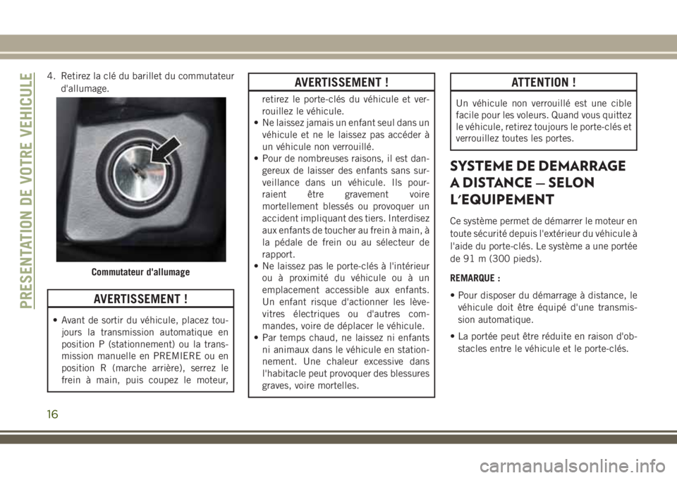 JEEP WRANGLER 2018  Notice dentretien (in French) 4. Retirez la clé du barillet du commutateur
d'allumage.
AVERTISSEMENT !
• Avant de sortir du véhicule, placez tou-
jours la transmission automatique en
position P (stationnement) ou la trans-