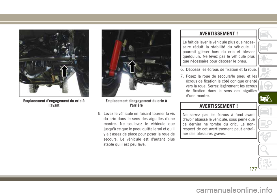 JEEP WRANGLER 2018 Notice dentretien (in French) 5. Levez le véhicule en faisant tourner la vis
du cric dans le sens des aiguilles d'une
montre. Ne soulevez le véhicule que
jusqu'à ce que le pneu quitte le sol et qu'il
y ait assez de JEEP WRANGLER 2018 Notice dentretien (in French) 5. Levez le véhicule en faisant tourner la vis
du cric dans le sens des aiguilles d'une
montre. Ne soulevez le véhicule que
jusqu'à ce que le pneu quitte le sol et qu'il
y ait assez de