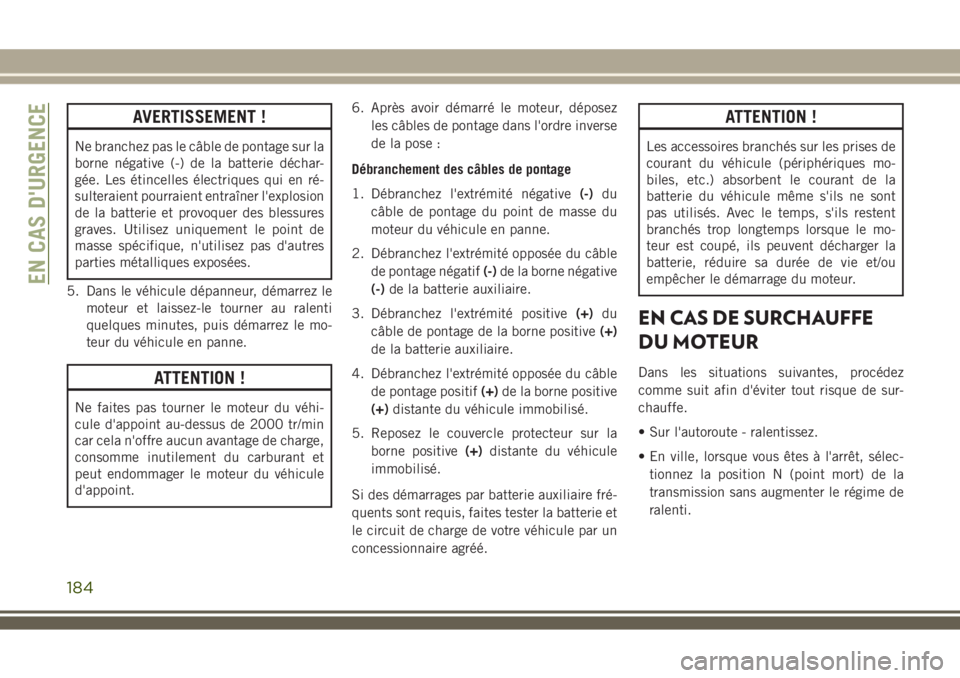 JEEP WRANGLER 2018 Notice dentretien (in French) AVERTISSEMENT !
Ne branchez pas le câble de pontage sur la
borne négative (-) de la batterie déchar-
gée. Les étincelles électriques qui en ré-
sulteraient pourraient entraîner l'explosion JEEP WRANGLER 2018 Notice dentretien (in French) AVERTISSEMENT !
Ne branchez pas le câble de pontage sur la
borne négative (-) de la batterie déchar-
gée. Les étincelles électriques qui en ré-
sulteraient pourraient entraîner l'explosion