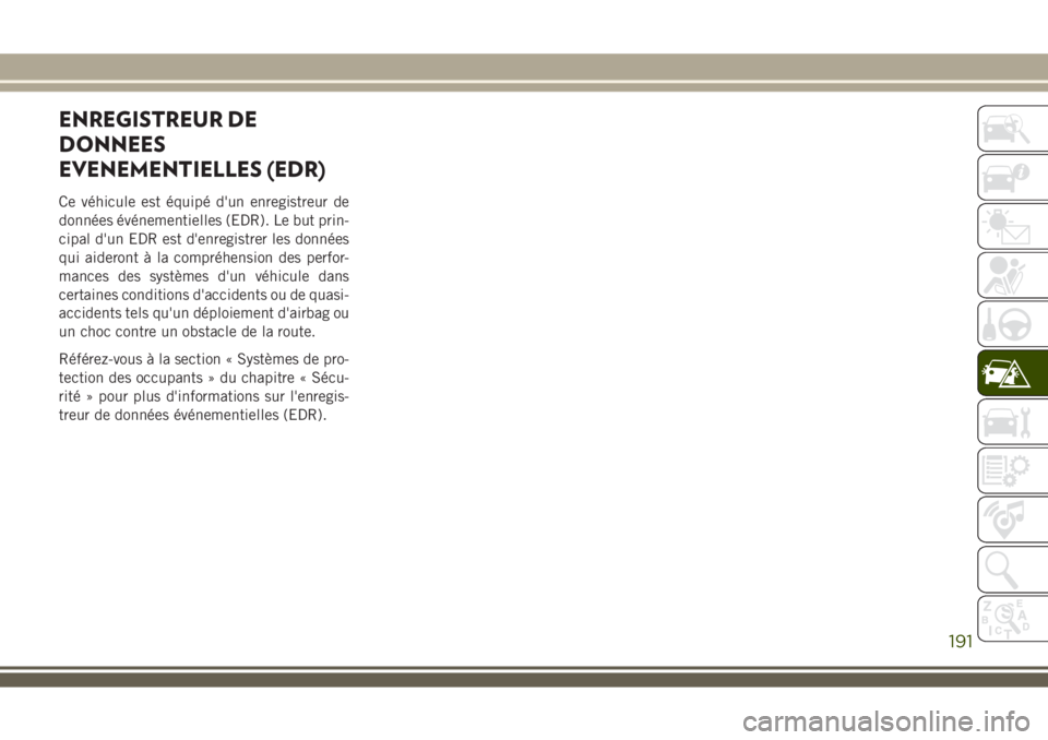 JEEP WRANGLER 2018 Notice dentretien (in French) ENREGISTREUR DE
DONNEES
EVENEMENTIELLES (EDR)
Ce véhicule est équipé d'un enregistreur de
données événementielles (EDR). Le but prin-
cipal d'un EDR est d'enregistrer les données
qu JEEP WRANGLER 2018 Notice dentretien (in French) ENREGISTREUR DE
DONNEES
EVENEMENTIELLES (EDR)
Ce véhicule est équipé d'un enregistreur de
données événementielles (EDR). Le but prin-
cipal d'un EDR est d'enregistrer les données
qu