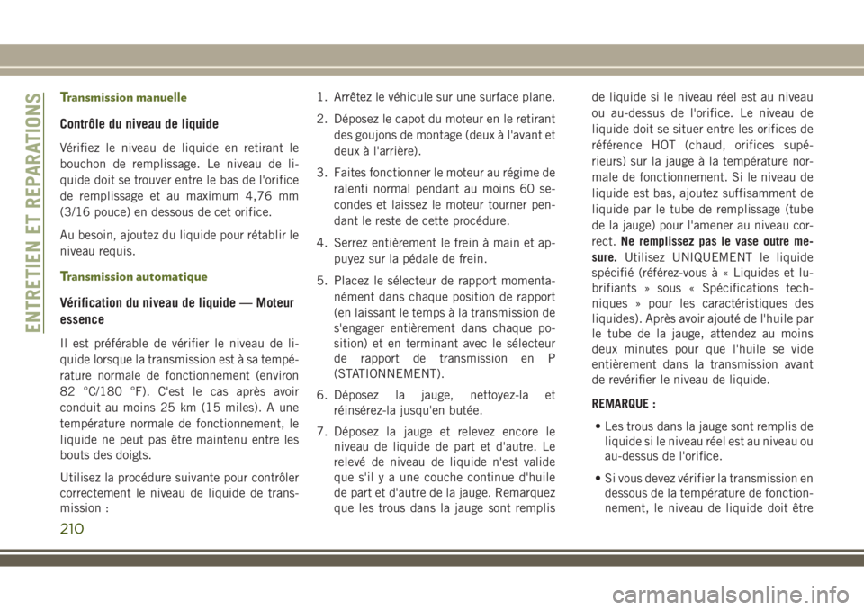 JEEP WRANGLER 2018 Notice dentretien (in French) Transmission manuelle
Contrôle du niveau de liquide
Vérifiez le niveau de liquide en retirant le
bouchon de remplissage. Le niveau de li-
quide doit se trouver entre le bas de l'orifice
de rempl JEEP WRANGLER 2018 Notice dentretien (in French) Transmission manuelle
Contrôle du niveau de liquide
Vérifiez le niveau de liquide en retirant le
bouchon de remplissage. Le niveau de li-
quide doit se trouver entre le bas de l'orifice
de rempl