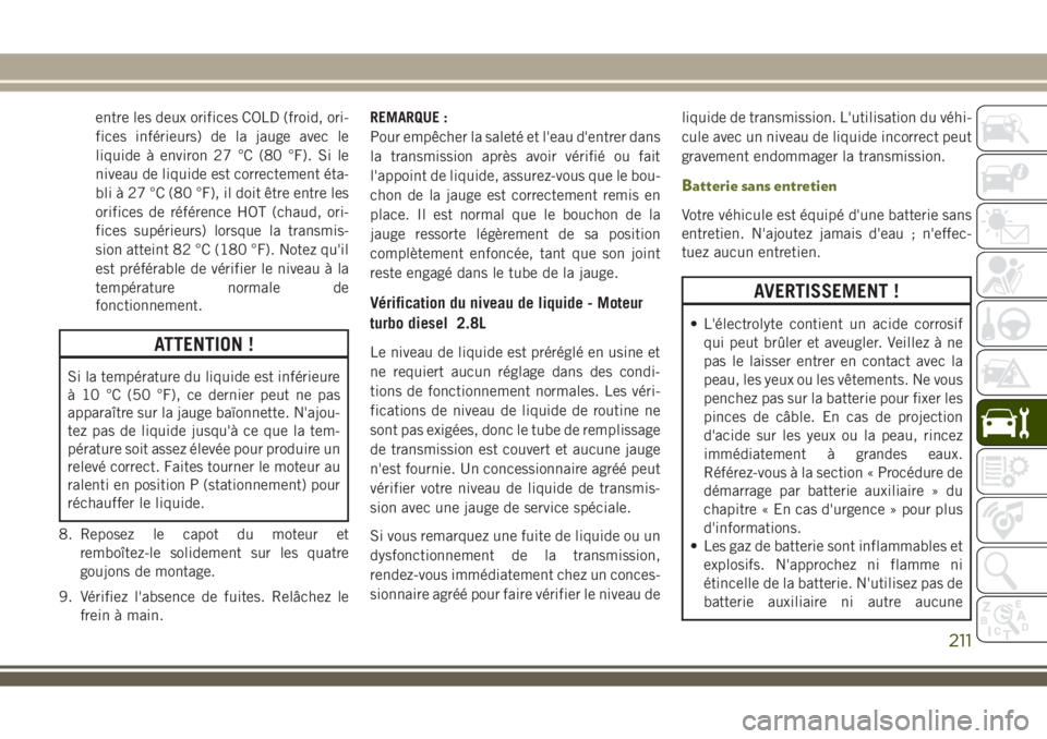 JEEP WRANGLER 2018 Notice dentretien (in French) entre les deux orifices COLD (froid, ori-
fices inférieurs) de la jauge avec le
liquide à environ 27 °C (80 °F). Si le
niveau de liquide est correctement éta-
bli à 27 °C (80 °F), il doit êtr JEEP WRANGLER 2018 Notice dentretien (in French) entre les deux orifices COLD (froid, ori-
fices inférieurs) de la jauge avec le
liquide à environ 27 °C (80 °F). Si le
niveau de liquide est correctement éta-
bli à 27 °C (80 °F), il doit êtr