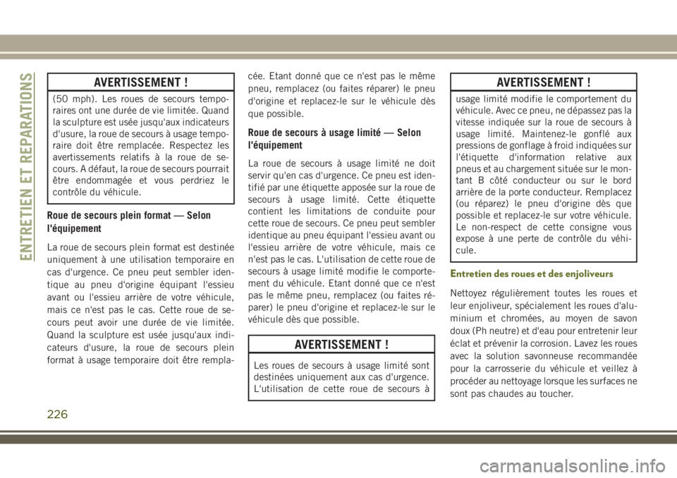 JEEP WRANGLER 2018 Notice dentretien (in French) AVERTISSEMENT !
(50 mph). Les roues de secours tempo-
raires ont une durée de vie limitée. Quand
la sculpture est usée jusqu'aux indicateurs
d'usure, la roue de secours à usage tempo-
rair JEEP WRANGLER 2018 Notice dentretien (in French) AVERTISSEMENT !
(50 mph). Les roues de secours tempo-
raires ont une durée de vie limitée. Quand
la sculpture est usée jusqu'aux indicateurs
d'usure, la roue de secours à usage tempo-
rair